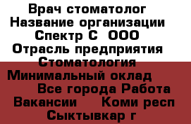 Врач-стоматолог › Название организации ­ Спектр-С, ООО › Отрасль предприятия ­ Стоматология › Минимальный оклад ­ 50 000 - Все города Работа » Вакансии   . Коми респ.,Сыктывкар г.
